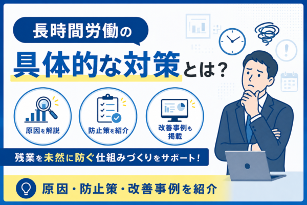 長時間労働の具体的な対策とは？原因・防止策・改善事例を紹介