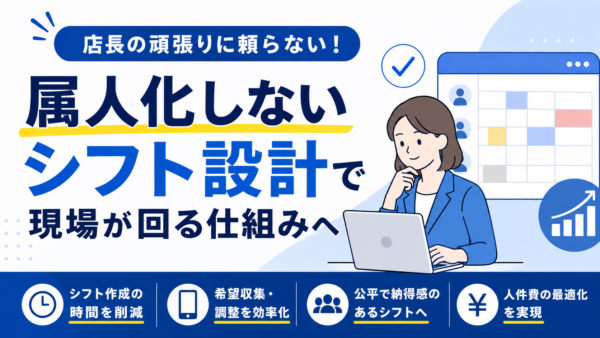 “感覚シフト”はもう卒業！属人化しないシフト設計で現場が回る仕組みを