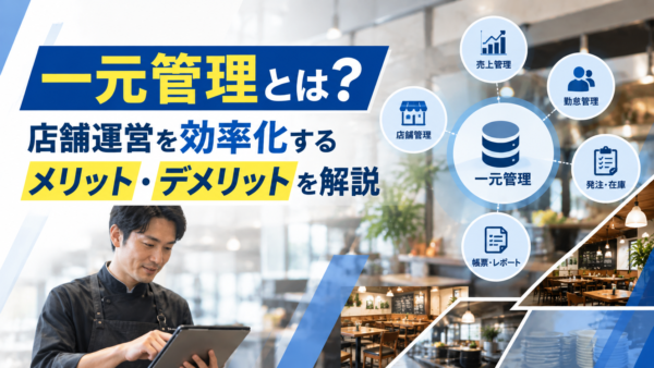 一元管理とは？店舗運営を効率化するメリット・デメリットを解説